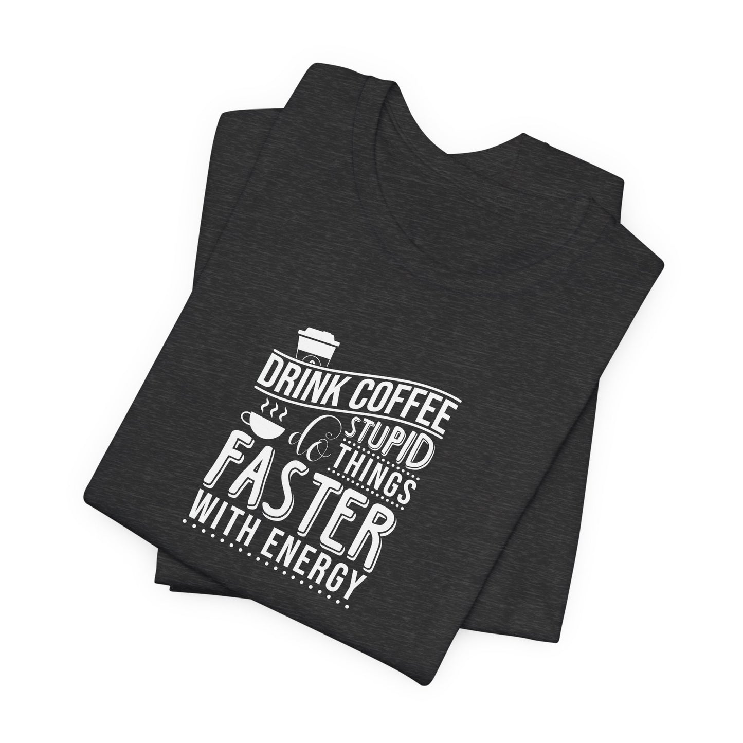 Drink Coffee Do Stupid Things Faster - Unisex Jersey Short Sleeve Tee